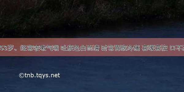 患者 男 53岁。经常咳嗽气喘 吐痰色白而清 时常胃脘冷痛 喜暖喜按 口不渴。治疗