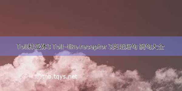 Toll样受体3 Toll-like receptor 3英语短句 例句大全