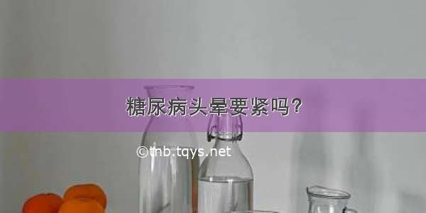 糖尿病头晕要紧吗？