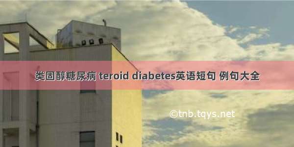 类固醇糖尿病 teroid diabetes英语短句 例句大全