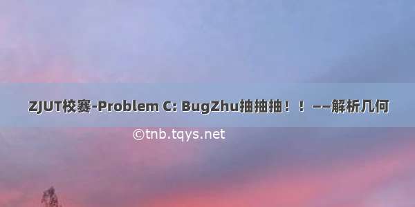 ZJUT校赛-Problem C: BugZhu抽抽抽！！——解析几何