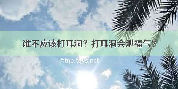 谁不应该打耳洞？打耳洞会泄福气？