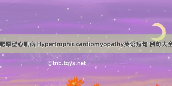 肥厚型心肌病 Hypertrophic cardiomyopathy英语短句 例句大全