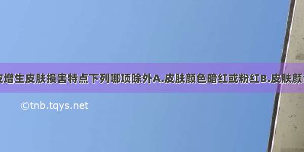 外阴鳞状上皮增生皮肤损害特点下列哪项除外A.皮肤颜色暗红或粉红B.皮肤颜色白色C.皮肤