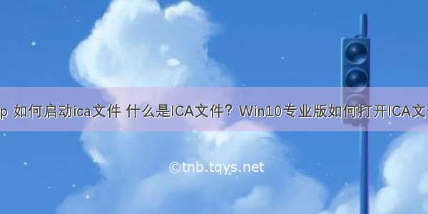 php 如何启动ica文件 什么是ICA文件？Win10专业版如何打开ICA文件？