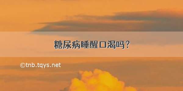 糖尿病睡醒口渴吗？