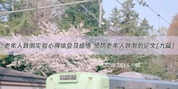 老年人跌倒实验心得体会及感悟 预防老年人跌倒的论文(九篇)