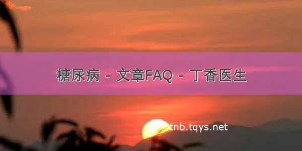 糖尿病 - 文章FAQ - 丁香医生