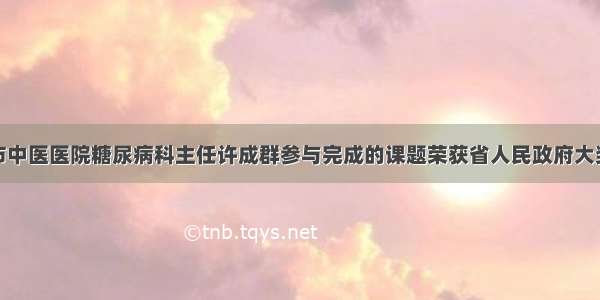 市中医医院糖尿病科主任许成群参与完成的课题荣获省人民政府大奖