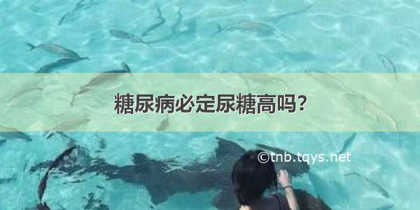 糖尿病必定尿糖高吗？