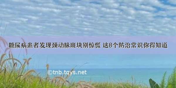 糖尿病患者发现颈动脉斑块别惊慌 这8个防治常识你得知道