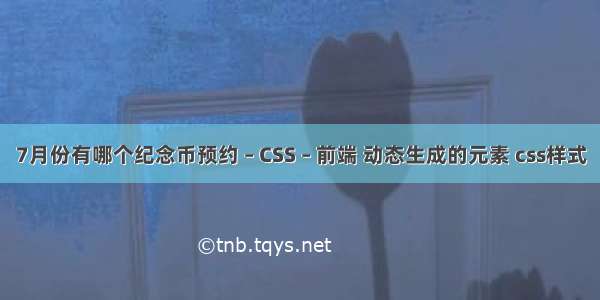 7月份有哪个纪念币预约 – CSS – 前端 动态生成的元素 css样式