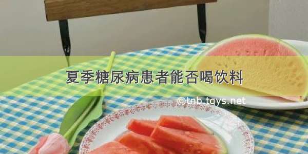 夏季糖尿病患者能否喝饮料