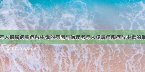 老年人糖尿病酮症酸中毒的病因与治疗老年人糖尿病酮症酸中毒的保健