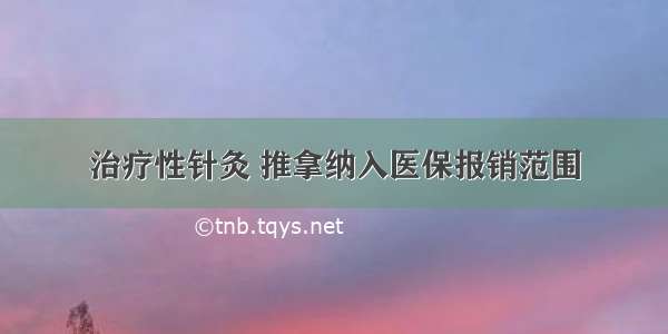 治疗性针灸 推拿纳入医保报销范围