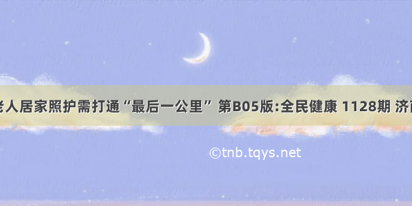 失能老人居家照护需打通“最后一公里” 第B05版:全民健康 1128期 济南日报