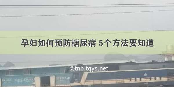 孕妇如何预防糖尿病 5个方法要知道