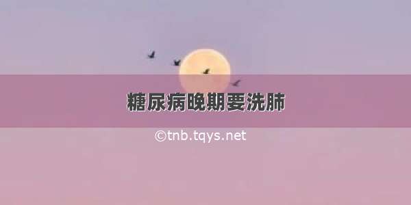 糖尿病晚期要洗肺