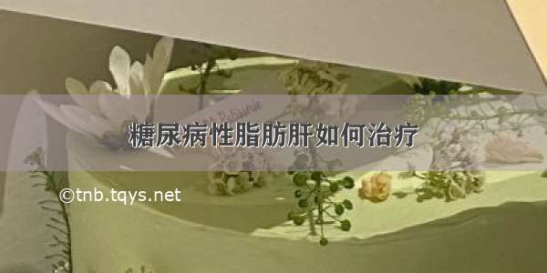 糖尿病性脂肪肝如何治疗