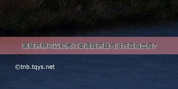 哪些药物可以和他汀类调脂药联合治疗高脂血症？