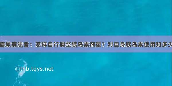 糖尿病患者：怎样自行调整胰岛素剂量？对自身胰岛素使用知多少