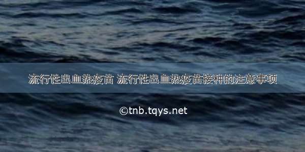 流行性出血热疫苗 流行性出血热疫苗接种的注意事项