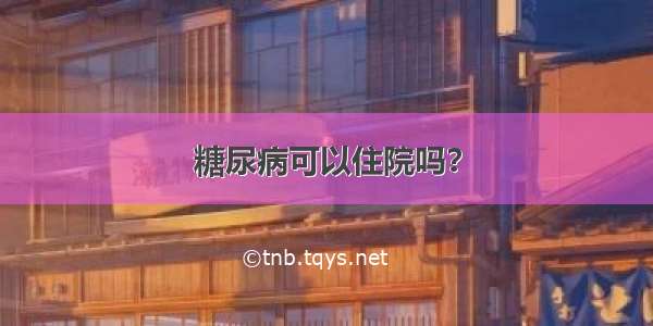 糖尿病可以住院吗？