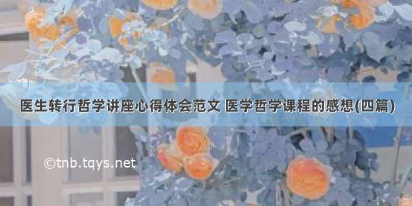 医生转行哲学讲座心得体会范文 医学哲学课程的感想(四篇)