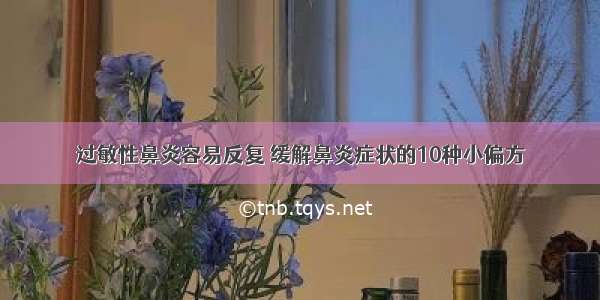 过敏性鼻炎容易反复 缓解鼻炎症状的10种小偏方