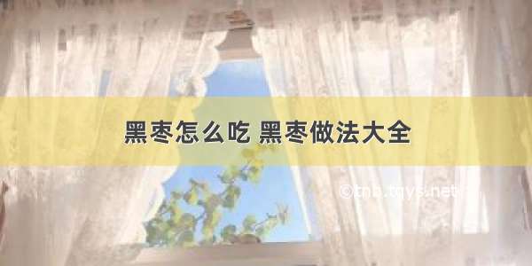 黑枣怎么吃 黑枣做法大全