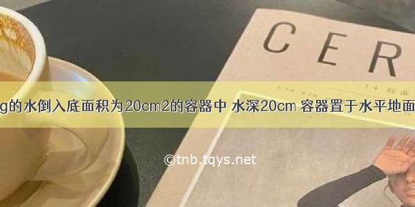 质量为300g的水倒入底面积为20cm2的容器中 水深20cm 容器置于水平地面 如图所示．