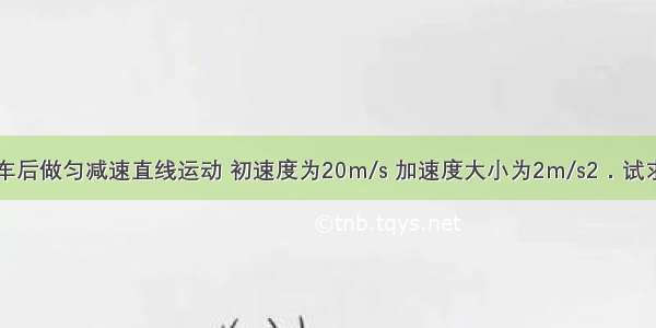 一辆汽车刹车后做匀减速直线运动 初速度为20m/s 加速度大小为2m/s2．试求该汽车：（