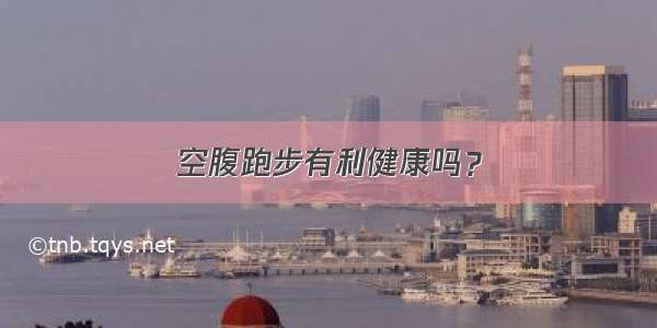 空腹跑步有利健康吗？