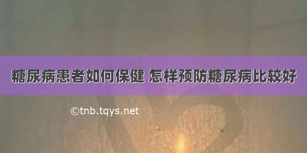 糖尿病患者如何保健 怎样预防糖尿病比较好