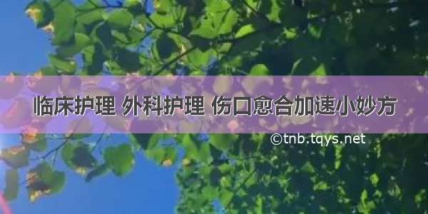 临床护理 外科护理 伤口愈合加速小妙方