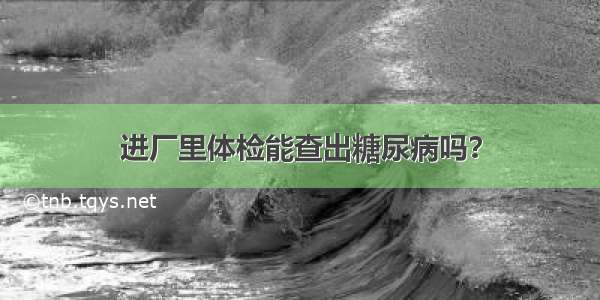 进厂里体检能查出糖尿病吗？