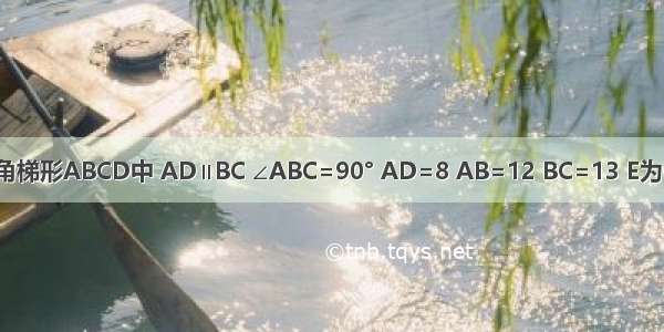 已知直角梯形ABCD中 AD∥BC ∠ABC=90° AD=8 AB=12 BC=13 E为CD上一