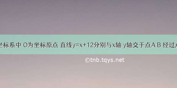 平面直角坐标系中 O为坐标原点 直线y=x+12分别与x轴 y轴交于点A B 经过点B直线y=