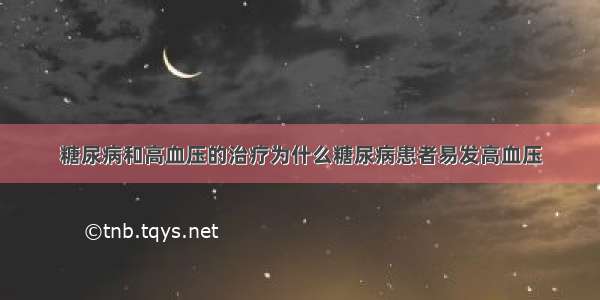 糖尿病和高血压的治疗为什么糖尿病患者易发高血压