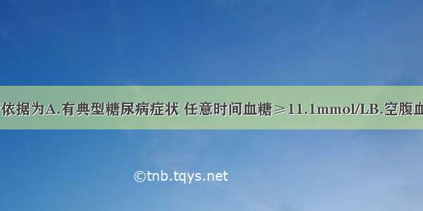 糖尿病的诊断依据为A.有典型糖尿病症状 任意时间血糖≥11.1mmol/LB.空腹血糖≥7.0mmo