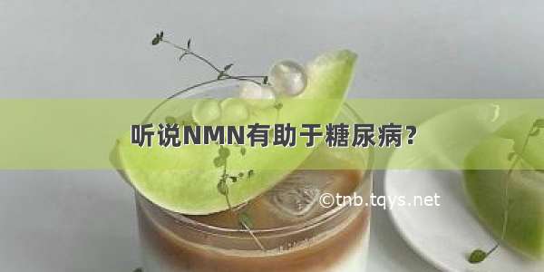 听说NMN有助于糖尿病？