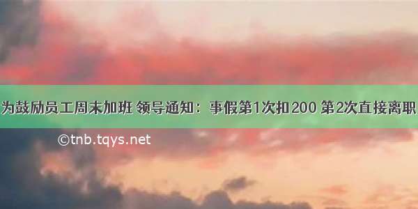 为鼓励员工周末加班 领导通知：事假第1次扣200 第2次直接离职