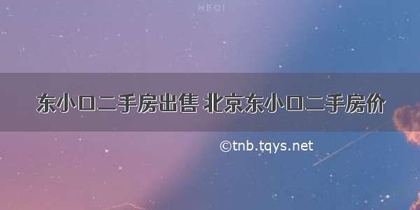 东小口二手房出售 北京东小口二手房价