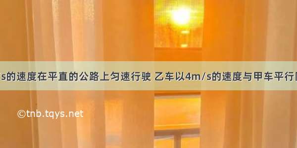 甲车以10m/s的速度在平直的公路上匀速行驶 乙车以4m/s的速度与甲车平行同向做匀速直