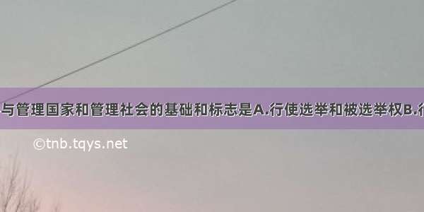 单选题公民参与管理国家和管理社会的基础和标志是A.行使选举和被选举权B.行使政治自由C