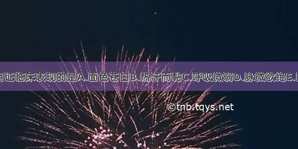 下列各项 属亡阴证临床表现的是A.面色苍白B.热汗而黏C.呼吸微弱D.脉微欲绝E.四肢厥冷ABCDE