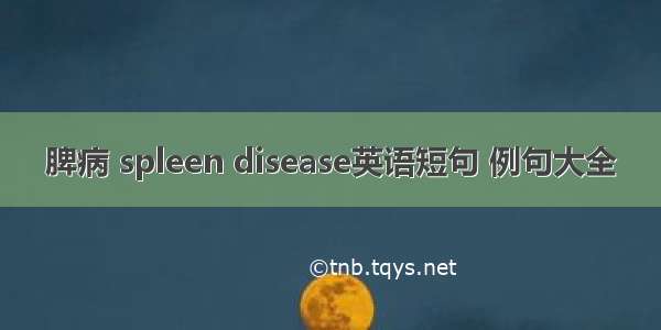 脾病 spleen disease英语短句 例句大全