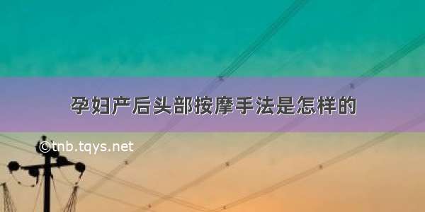 孕妇产后头部按摩手法是怎样的