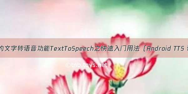 Android中提供的文字转语音功能TextToSpeech之快速入门用法（Android TTS 语音合成播报）