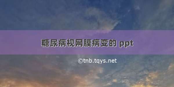 糖尿病视网膜病变的 ppt